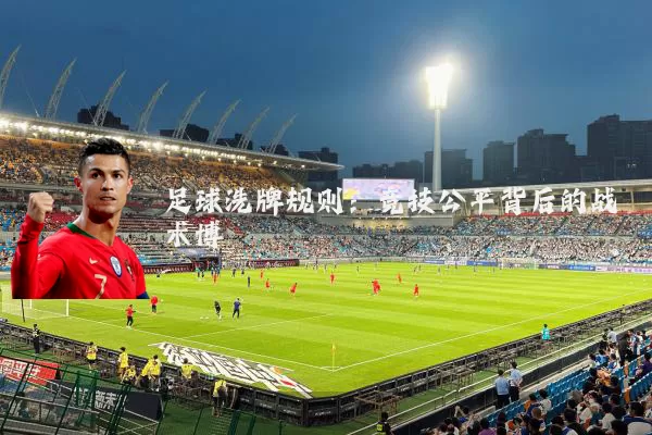 足球洗牌规则：竞技公平背后的战术博弈