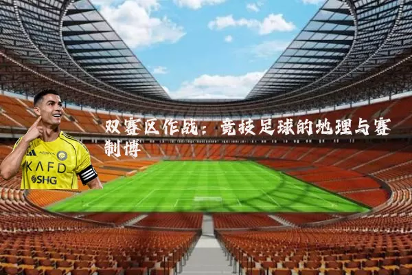 双赛区作战：竞技足球的地理与赛制博弈