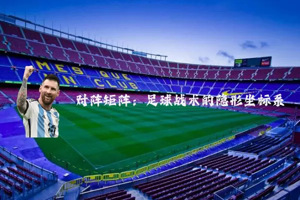 对阵矩阵:足球战术的隐形坐标系