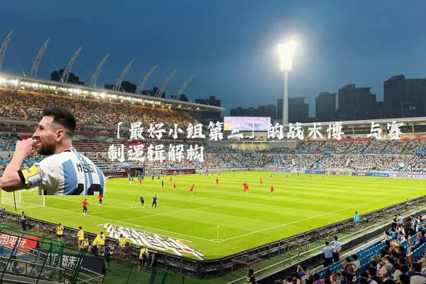 「最好小组第三」的战术博弈与赛制逻辑解构