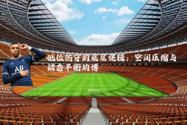 低位防守的底层逻辑:空间压缩与动态平衡的博弈