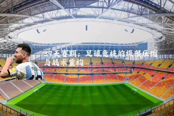 39天赛期:足球竞技的极限压缩与战术重构