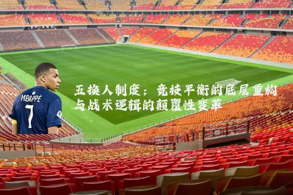 五换人制度:竞技平衡的底层重构与战术逻辑的颠覆性变革
