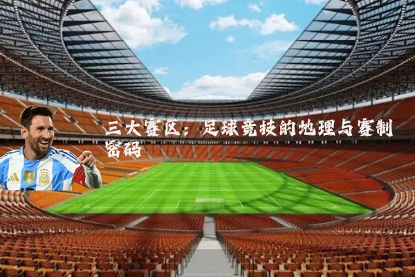 三大赛区:足球竞技的地理与赛制密码