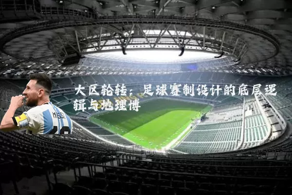 大区轮转：足球赛制设计的底层逻辑与地理博弈