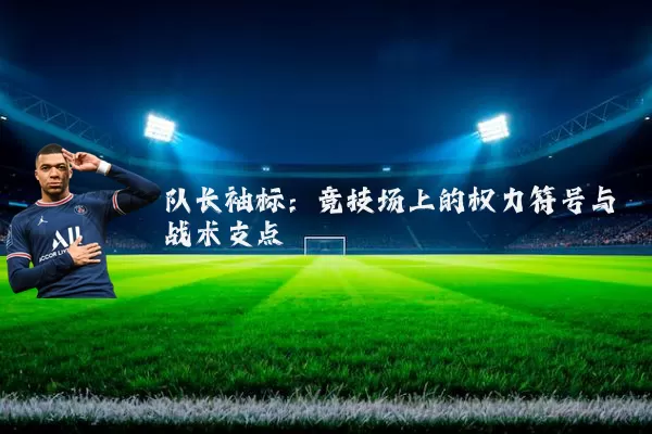 队长袖标:竞技场上的权力符号与战术支点