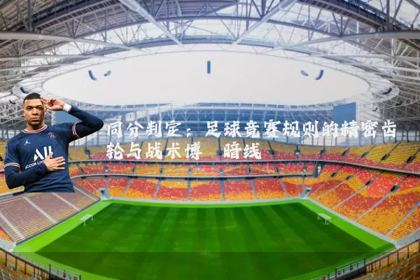 同分判定:足球竞赛规则的精密齿轮与战术博弈暗线