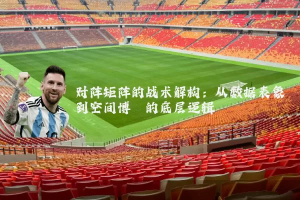 对阵矩阵的战术解构:从数据表象到空间博弈的底层逻辑