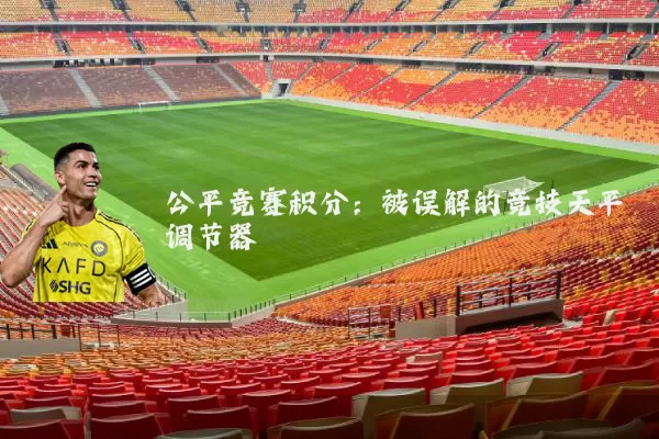 公平竞赛积分:被误解的竞技天平调节器